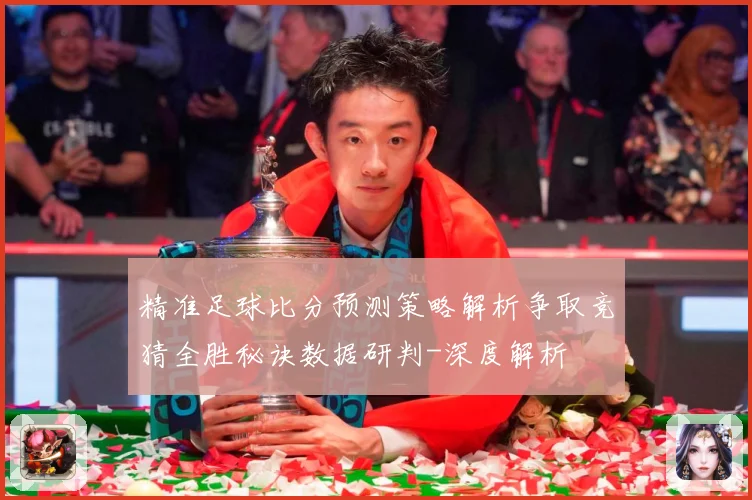 精准足球比分预测策略解析争取竞猜全胜秘诀数据研判-深度解析
