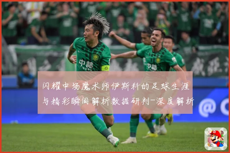 闪耀中场魔术师伊斯科的足球生涯与精彩瞬间解析数据研判-深度解析