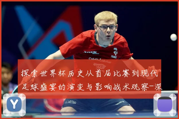 探索世界杯历史从首届比赛到现代足球盛宴的演变与影响战术观察-深度解析