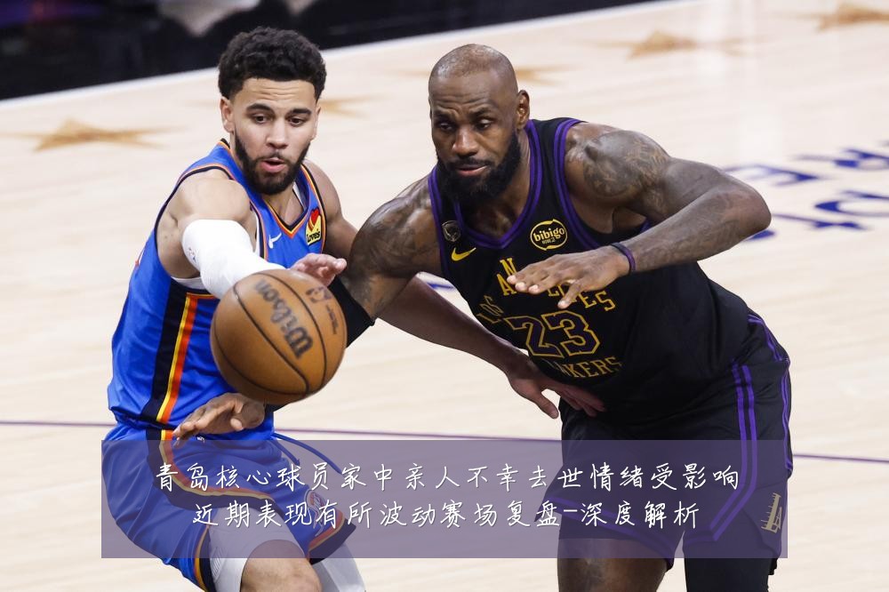 青岛核心球员家中亲人不幸去世情绪受影响近期表现有所波动赛场复盘-深度解析