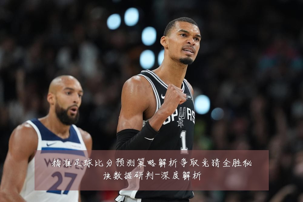 精准足球比分预测策略解析争取竞猜全胜秘诀数据研判-深度解析