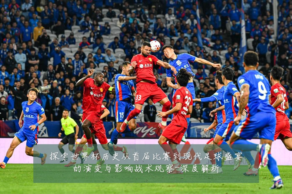 探索世界杯历史从首届比赛到现代足球盛宴的演变与影响战术观察-深度解析