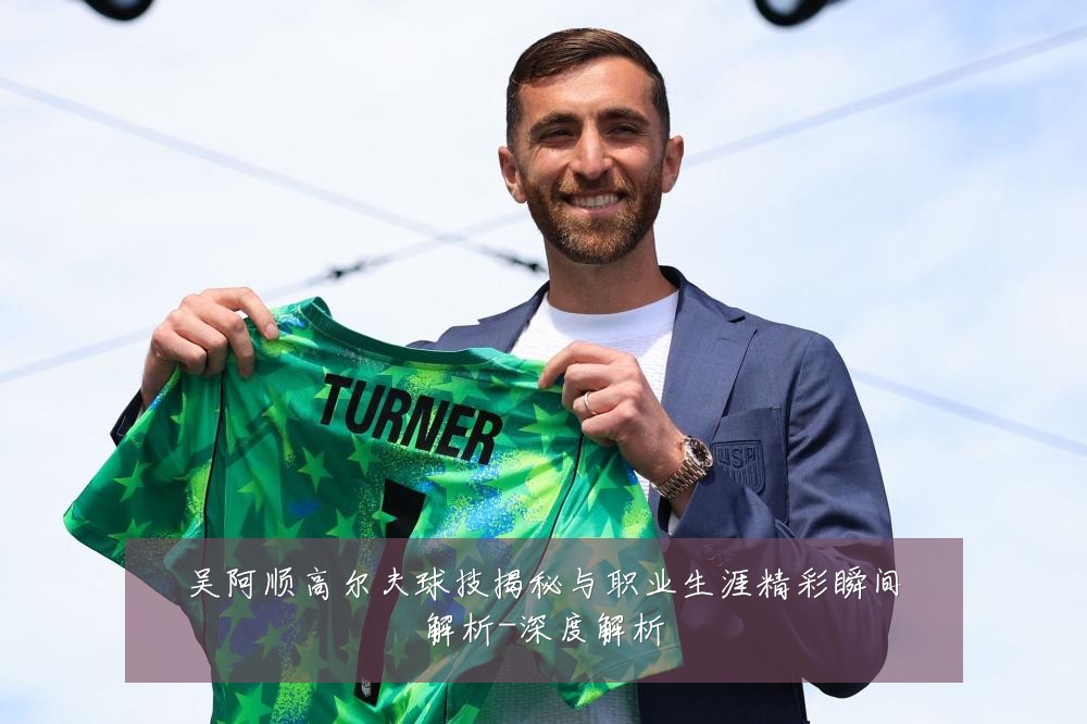 吴阿顺高尔夫球技揭秘与职业生涯精彩瞬间解析-深度解析