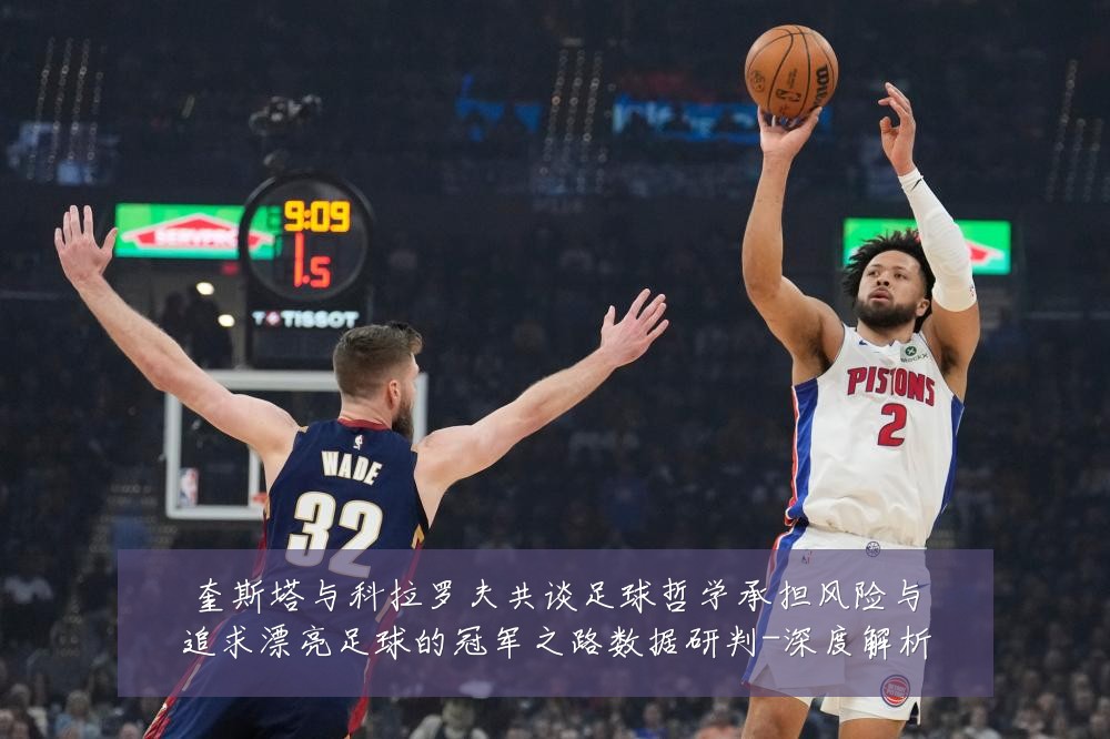 奎斯塔与科拉罗夫共谈足球哲学承担风险与追求漂亮足球的冠军之路数据研判-深度解析