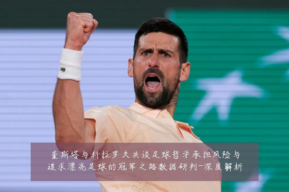 奎斯塔与科拉罗夫共谈足球哲学承担风险与追求漂亮足球的冠军之路数据研判-深度解析